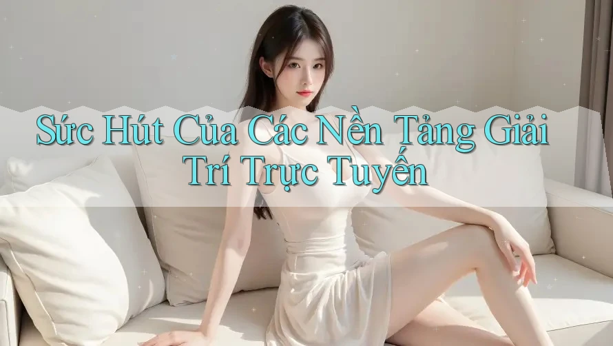 Sức Hút Của Các Nền Tảng Giải Trí Trực Tuyến