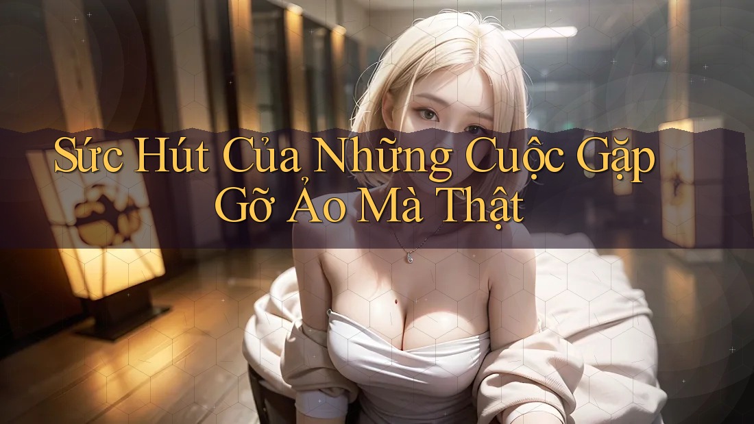 Sức Hút Của Những Cuộc Gặp Gỡ Ảo Mà Thật Sức Hút Của Những Cuộc Gặp Gỡ Ảo Mà Thật