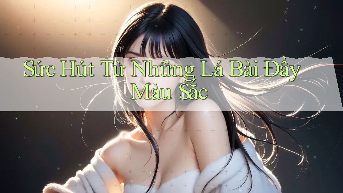 Sức Hút Từ Những Lá Bài Đầy Màu Sắc Sức Hút Từ Những Lá Bài Đầy Màu Sắc