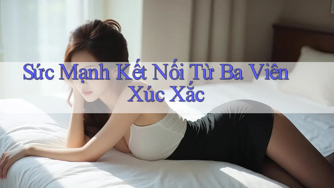Sức Mạnh Kết Nối Từ Ba Viên Xúc Xắc Sức Mạnh Kết Nối Từ Ba Viên Xúc Xắc