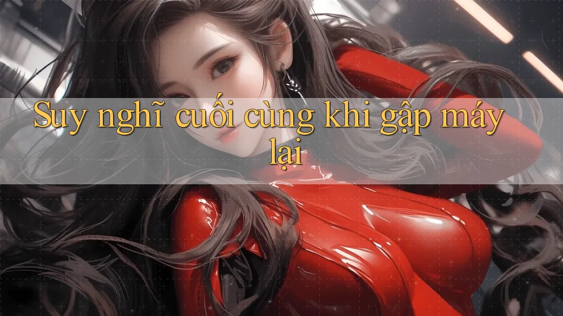 Suy nghĩ cuối cùng khi gập máy lại Suy nghĩ cuối cùng khi gập máy lại
