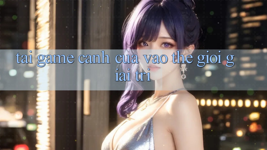 “Tải game” – Cánh cửa vào thế giới giải trí “Tải game” – Cánh cửa vào thế giới giải trí