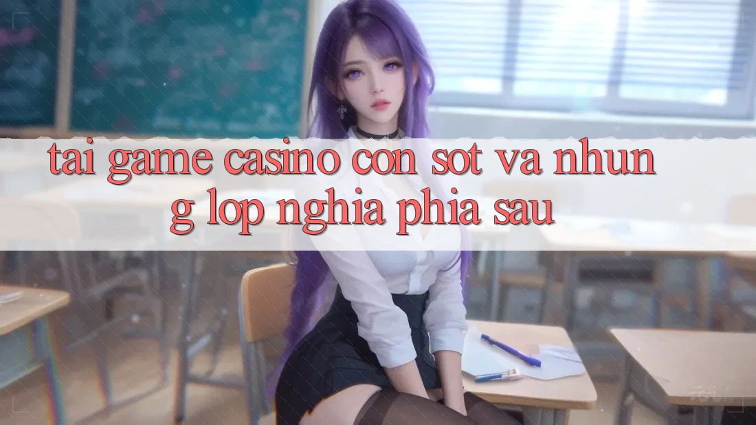 “Tải game casino” – Cơn sốt và những lớp nghĩa phía sau “Tải game casino” – Cơn sốt và những lớp nghĩa phía sau