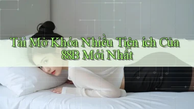 tải mở khóa nhiều tiện ích của 88b mới nhất