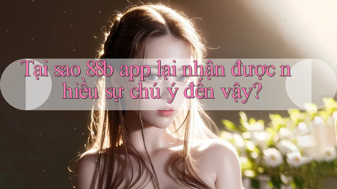 Tại sao 88b app lại nhận được nhiều sự chú ý đến vậy? Tại sao 88b app lại nhận được nhiều sự chú ý đến vậy?