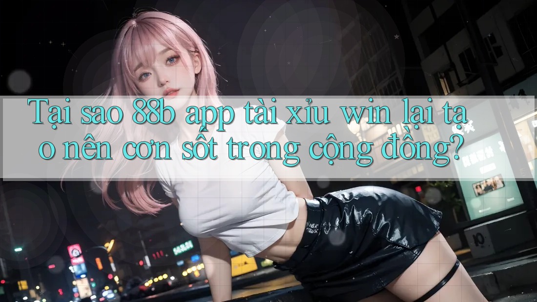 Tại sao 88b app tài xỉu win lại tạo nên cơn sốt trong cộng đồng? Tại sao 88b app tài xỉu win lại tạo nên cơn sốt trong cộng đồng?