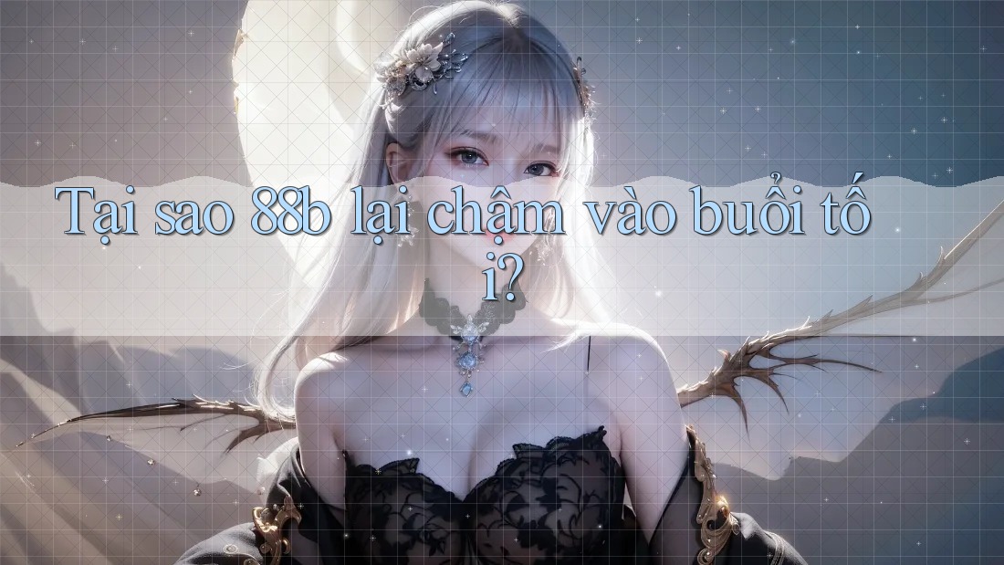 Tại sao 88b lại chậm vào buổi tối? Tại sao 88b lại chậm vào buổi tối?