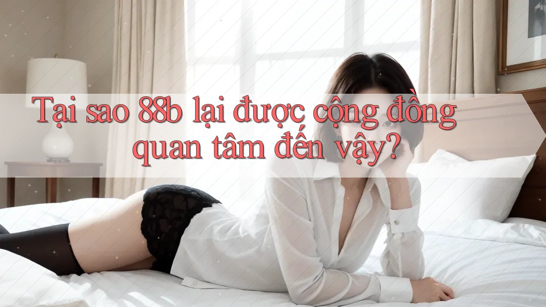 Tại sao 88b lại được cộng đồng quan tâm đến vậy? Tại sao 88b lại được cộng đồng quan tâm đến vậy?