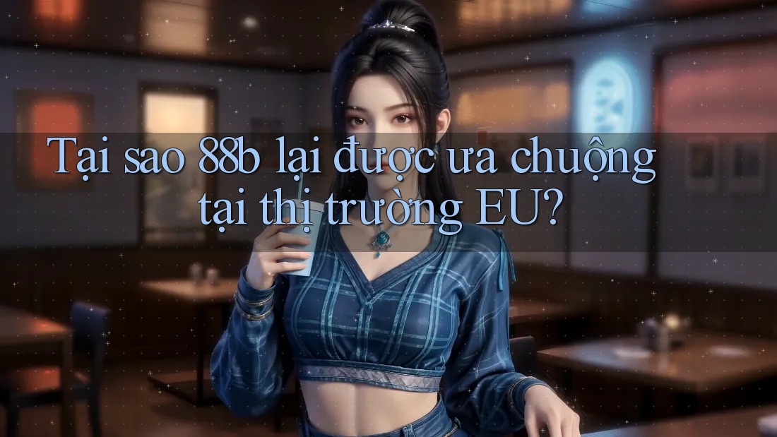 Tại sao 88b lại được ưa chuộng tại thị trường EU? Tại sao 88b lại được ưa chuộng tại thị trường EU?