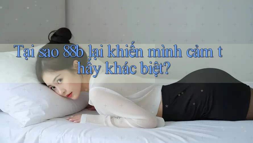Tại sao 88b lại khiến mình cảm thấy khác biệt?