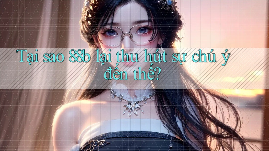 Tại sao 88b lại thu hút sự chú ý đến thế? Tại sao 88b lại thu hút sự chú ý đến thế?