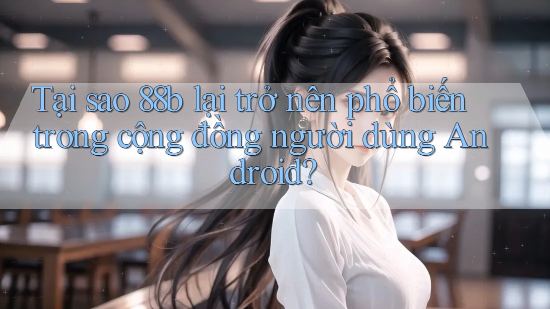 Tại sao 88b lại trở nên phổ biến trong cộng đồng người dùng Android? Tại sao 88b lại trở nên phổ biến trong cộng đồng người dùng Android?