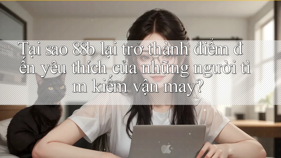 Tại sao 88b lại trở thành điểm đến yêu thích của những người tìm kiếm vận may? Tại sao 88b lại trở thành điểm đến yêu thích của những người tìm kiếm vận may?