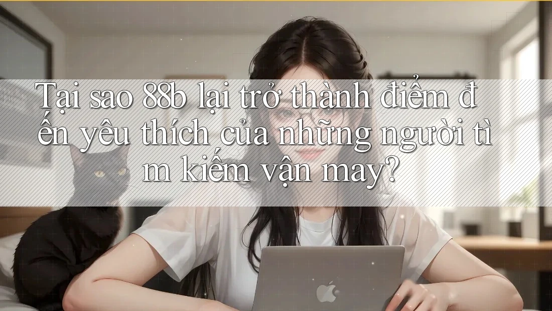 Tại sao 88b lại trở thành điểm đến yêu thích của những người tìm kiếm vận may? Tại sao 88b lại trở thành điểm đến yêu thích của những người tìm kiếm vận may?