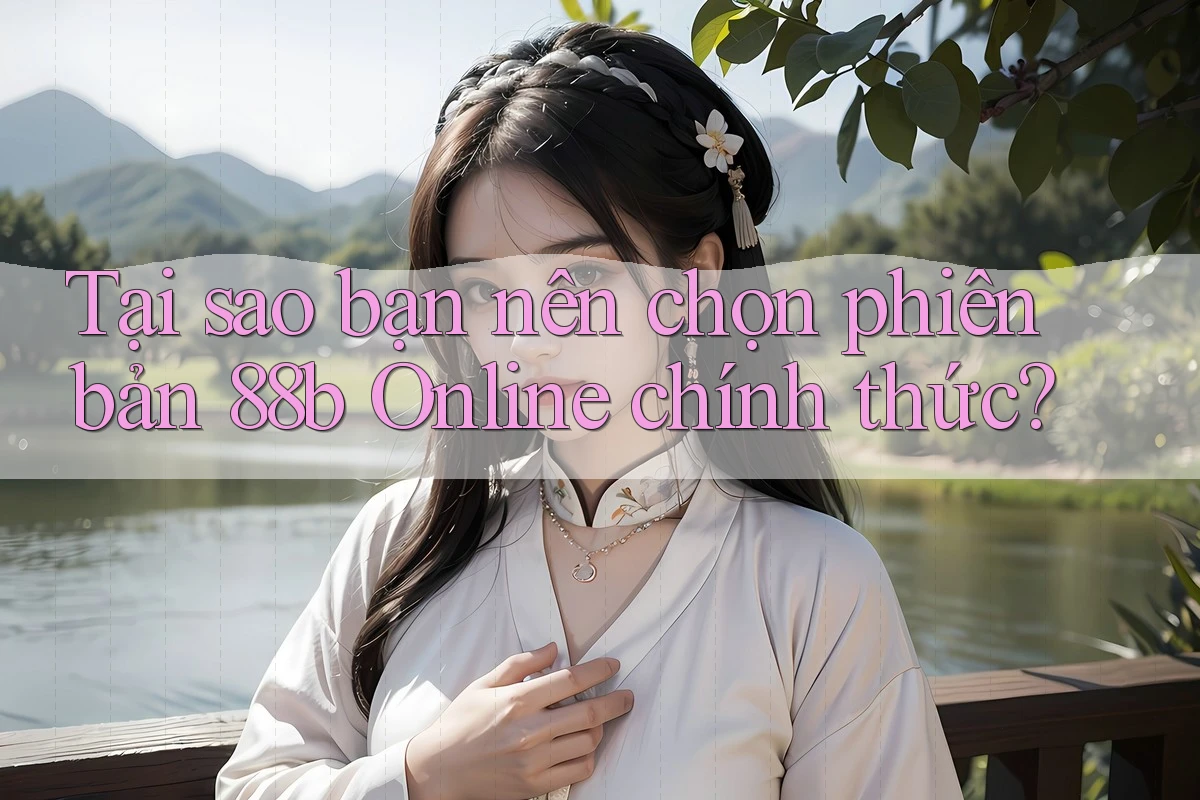 Tại sao bạn nên chọn phiên bản 88b Online chính thức?