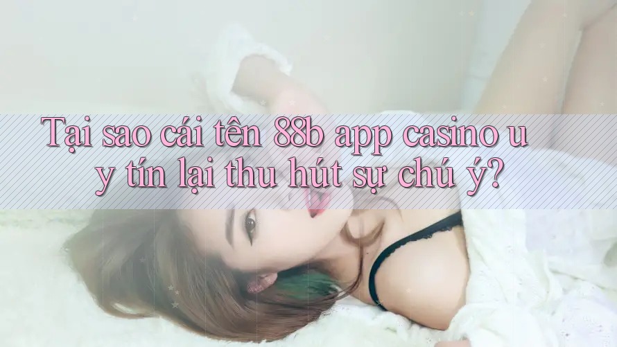 Tại sao cái tên 88b app casino uy tín lại thu hút sự chú ý? Tại sao cái tên 88b app casino uy tín lại thu hút sự chú ý?