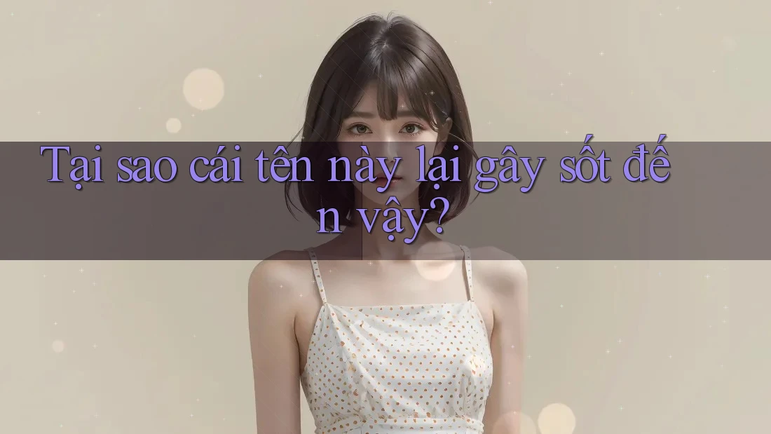 Tại sao cái tên này lại gây sốt đến vậy? Tại sao cái tên này lại gây sốt đến vậy?