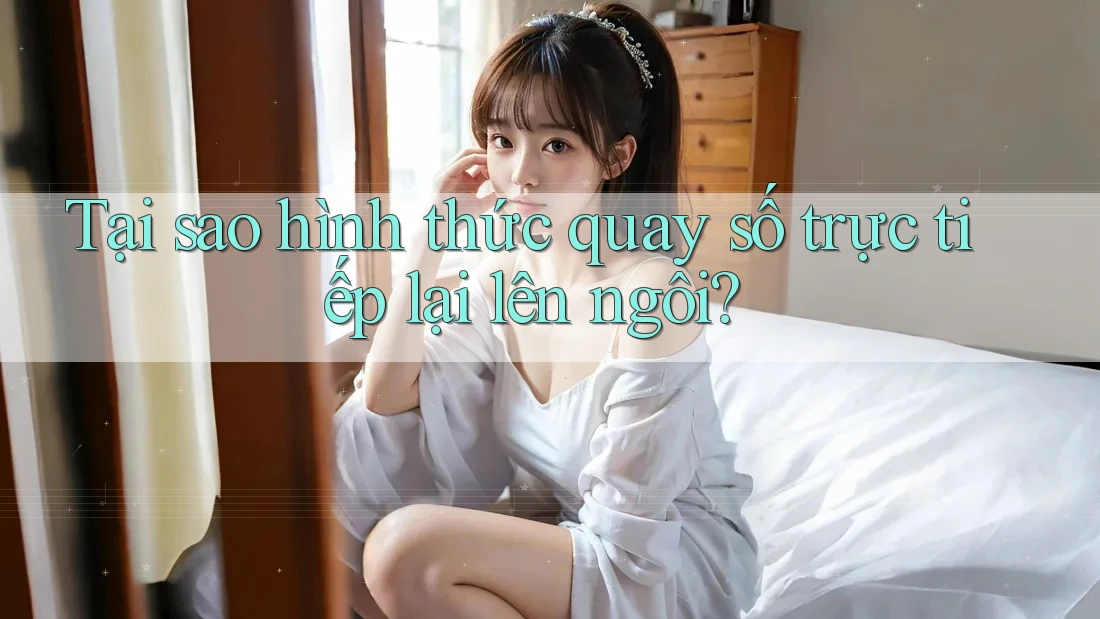 Tại sao hình thức quay số trực tiếp lại lên ngôi? Tại sao hình thức quay số trực tiếp lại lên ngôi?