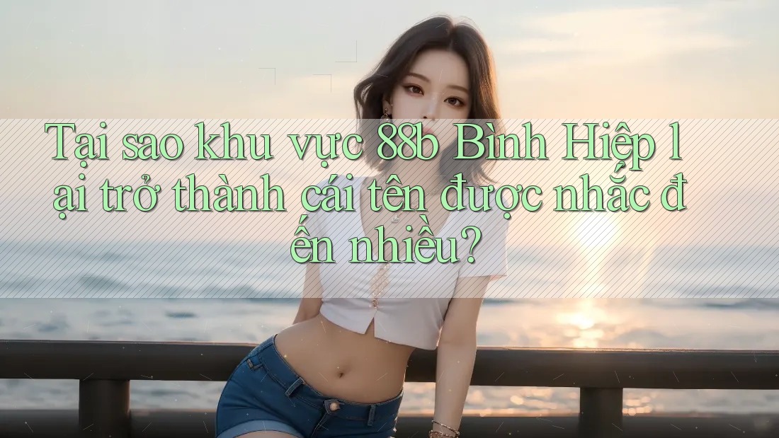 Tại sao khu vực 88b Bình Hiệp lại trở thành cái tên được nhắc đến nhiều?