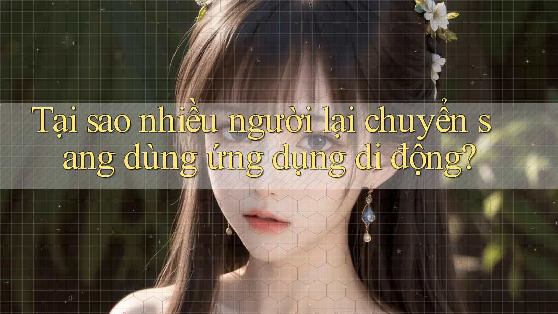 Tại sao nhiều người lại chuyển sang dùng ứng dụng di động? Tại sao nhiều người lại chuyển sang dùng ứng dụng di động?