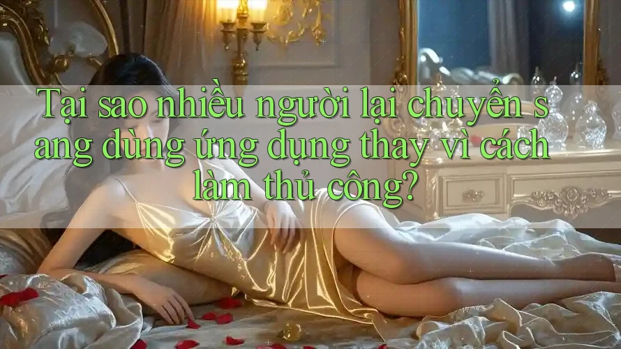 Tại sao nhiều người lại chuyển sang dùng ứng dụng thay vì cách làm thủ công? Tại sao nhiều người lại chuyển sang dùng ứng dụng thay vì cách làm thủ công?