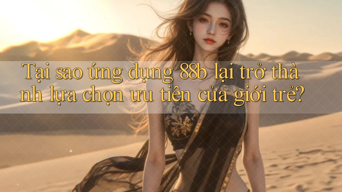 Tại sao ứng dụng 88b lại trở thành lựa chọn ưu tiên của giới trẻ? Tại sao ứng dụng 88b lại trở thành lựa chọn ưu tiên của giới trẻ?