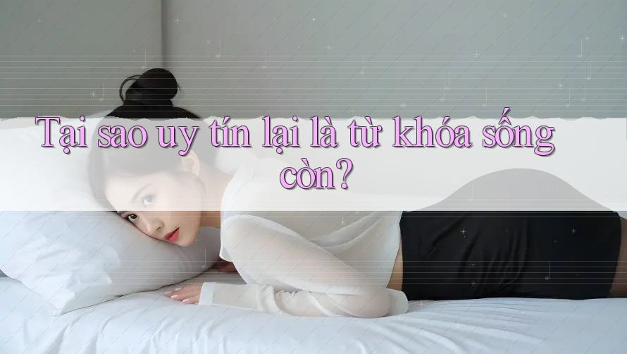 Tại sao uy tín lại là từ khóa sống còn? Tại sao uy tín lại là từ khóa sống còn?