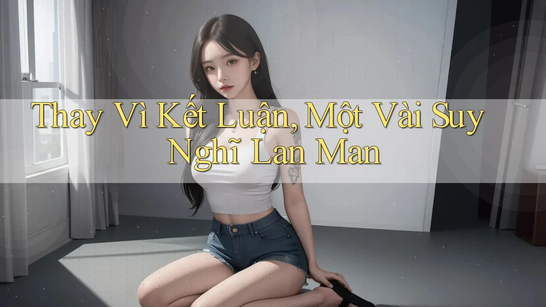 Thay vì kết luận, một vài suy nghĩ lan man Thay vì kết luận, một vài suy nghĩ lan man