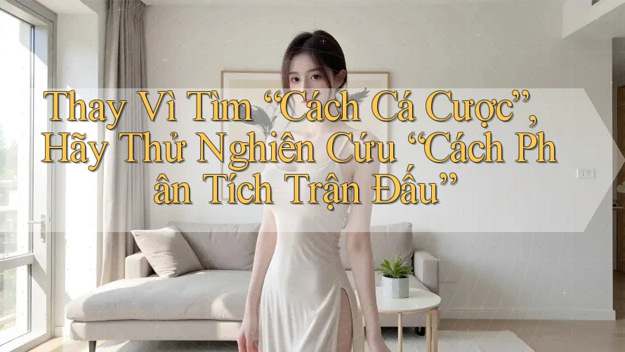 Thay Vì Tìm “Cách Cá Cược”, Hãy Thử Nghiên Cứu “Cách Phân Tích Trận Đấu” Thay Vì Tìm “Cách Cá Cược”, Hãy Thử Nghiên Cứu “Cách Phân Tích Trận Đấu”
