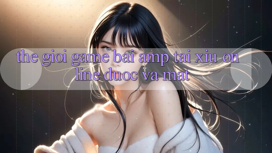 Thế Giới Game Bài & Tài Xỉu Online: Được Và Mất Thế Giới Game Bài & Tài Xỉu Online: Được Và Mất