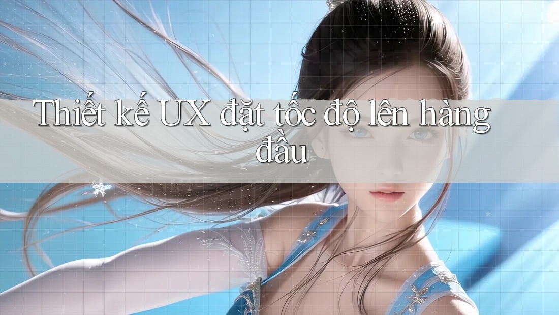 Thiết kế UX đặt tốc độ lên hàng đầu Thiết kế UX đặt tốc độ lên hàng đầu
