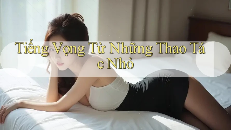 Tiếng Vọng Từ Những Thao Tác Nhỏ Tiếng Vọng Từ Những Thao Tác Nhỏ