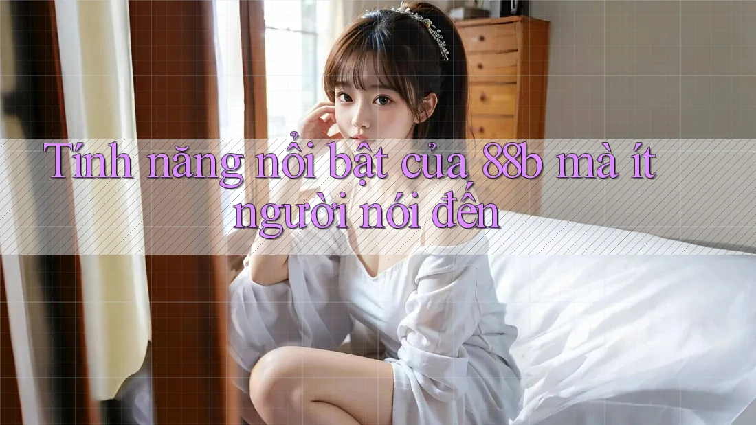 Tính năng nổi bật của 88b mà ít người nói đến Tính năng nổi bật của 88b mà ít người nói đến
