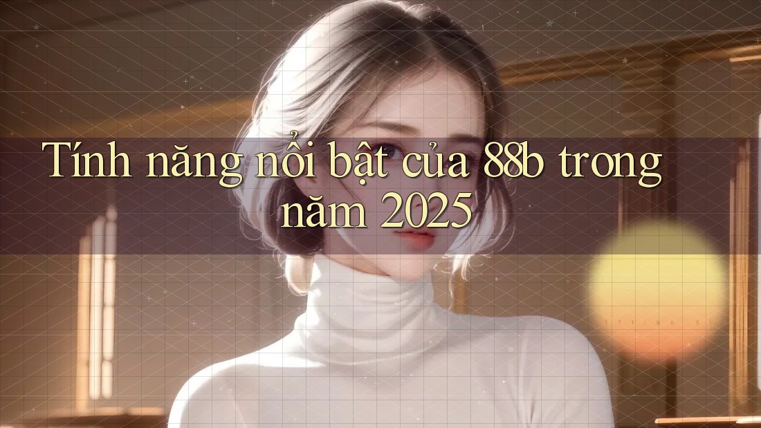 Tính năng nổi bật của 88b trong năm 2025 Tính năng nổi bật của 88b trong năm 2025