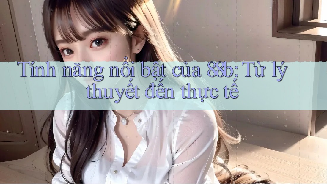 Tính năng nổi bật của 88b: Từ lý thuyết đến thực tế Tính năng nổi bật của 88b: Từ lý thuyết đến thực tế