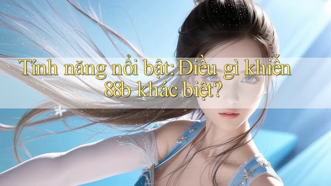 Tính năng nổi bật: Điều gì khiến 88b khác biệt? Tính năng nổi bật: Điều gì khiến 88b khác biệt?
