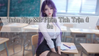 toàn tập 88b phân tích trận đấu