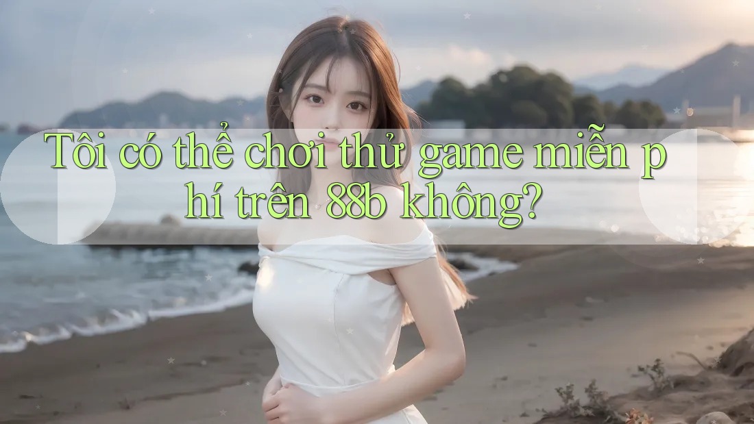 Tôi có thể chơi thử game miễn phí trên 88b không? Tôi có thể chơi thử game miễn phí trên 88b không?
