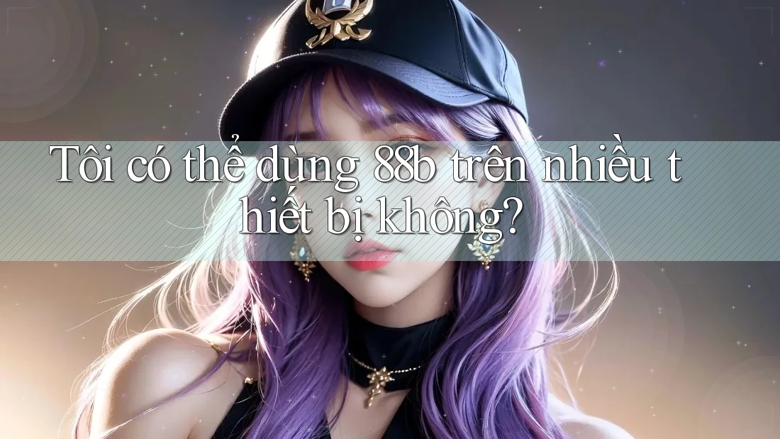Tôi có thể dùng 88b trên nhiều thiết bị không? Tôi có thể dùng 88b trên nhiều thiết bị không?