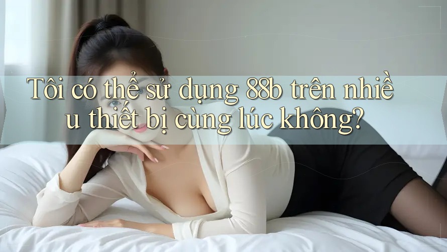 Tôi có thể sử dụng 88b trên nhiều thiết bị cùng lúc không?