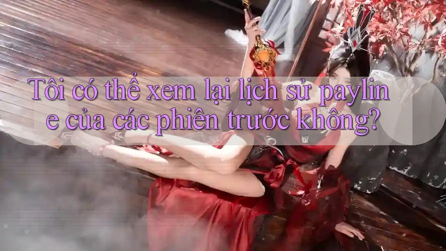 Tôi có thể xem lại lịch sử payline của các phiên trước không? Tôi có thể xem lại lịch sử payline của các phiên trước không?