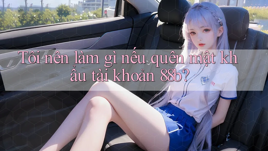 Tôi nên làm gì nếu quên mật khẩu tài khoản 88b? Tôi nên làm gì nếu quên mật khẩu tài khoản 88b?
