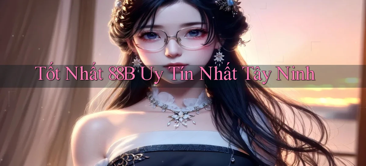 tốt nhất 88b uy tín nhất Tây Ninh