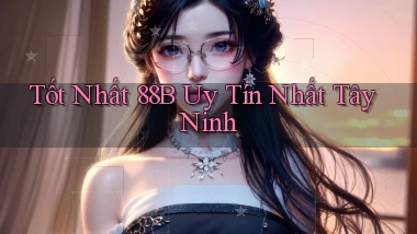 tốt nhất 88b uy tín nhất Tây Ninh