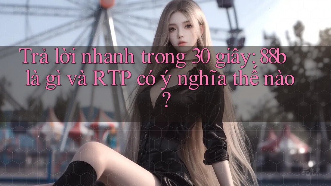 Trả lời nhanh trong 30 giây: 88b là gì và RTP có ý nghĩa thế nào? Trả lời nhanh trong 30 giây: 88b là gì và RTP có ý nghĩa thế nào?