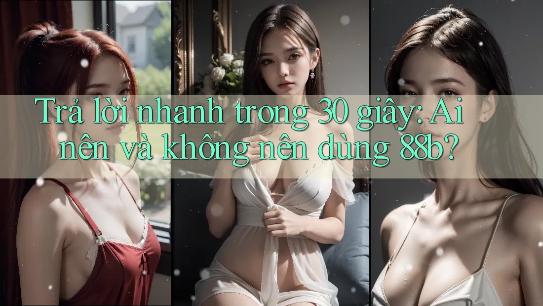 Trả lời nhanh trong 30 giây: Ai nên và không nên dùng 88b? Trả lời nhanh trong 30 giây: Ai nên và không nên dùng 88b?