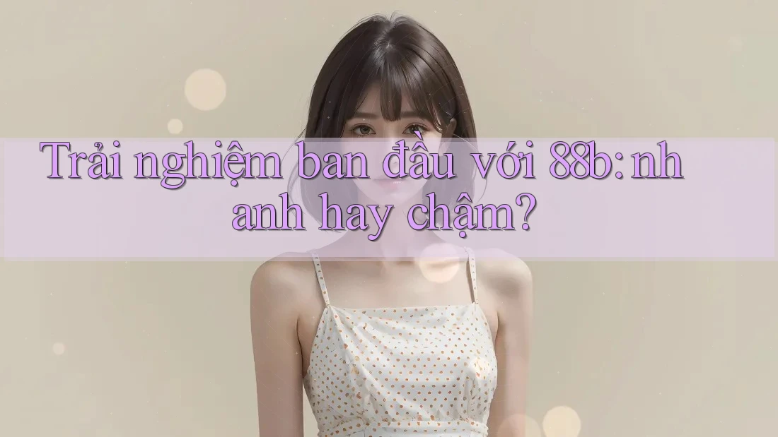 Trải nghiệm ban đầu với 88b: nhanh hay chậm? Trải nghiệm ban đầu với 88b: nhanh hay chậm?
