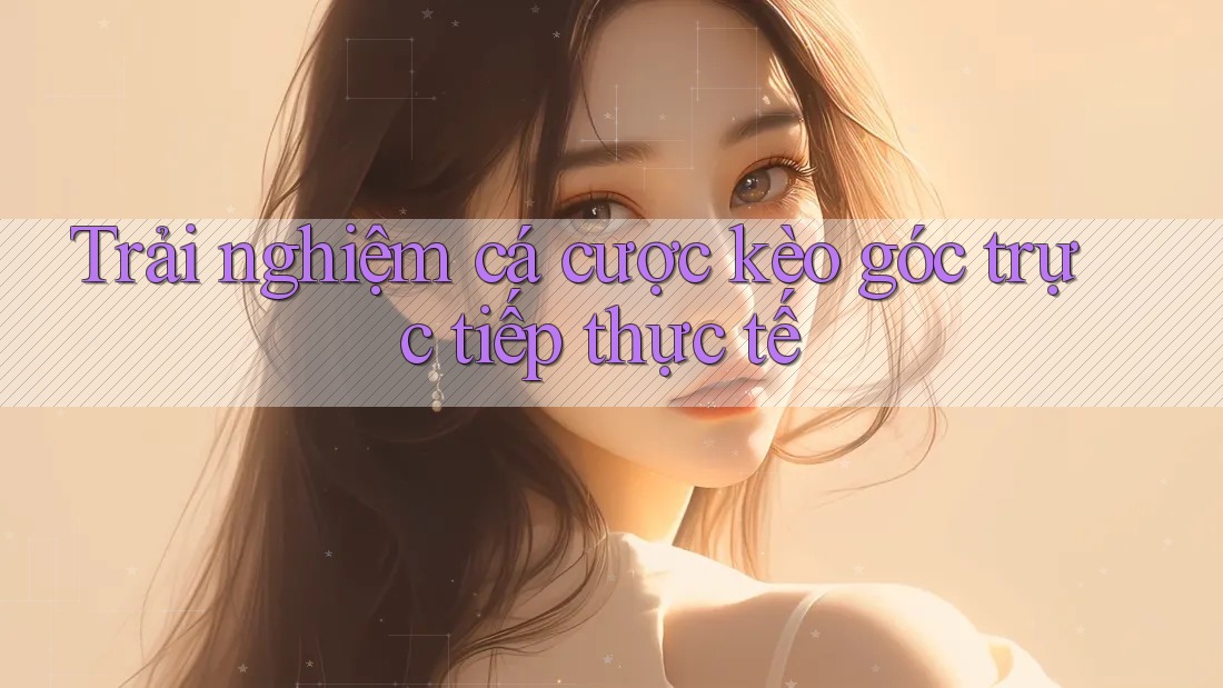Trải nghiệm cá cược kèo góc trực tiếp thực tế Trải nghiệm cá cược kèo góc trực tiếp thực tế