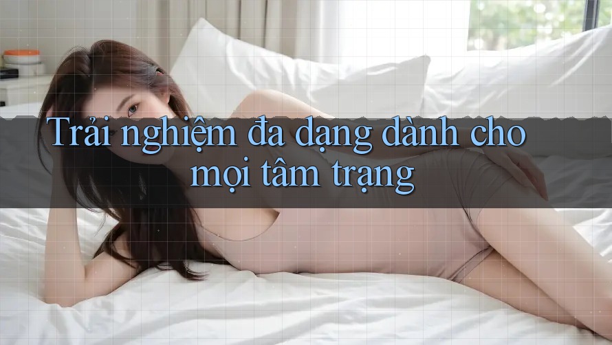 Trải nghiệm đa dạng dành cho mọi tâm trạng Trải nghiệm đa dạng dành cho mọi tâm trạng