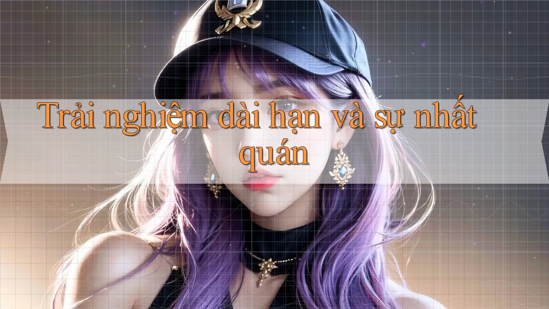 Trải nghiệm dài hạn và sự nhất quán Trải nghiệm dài hạn và sự nhất quán